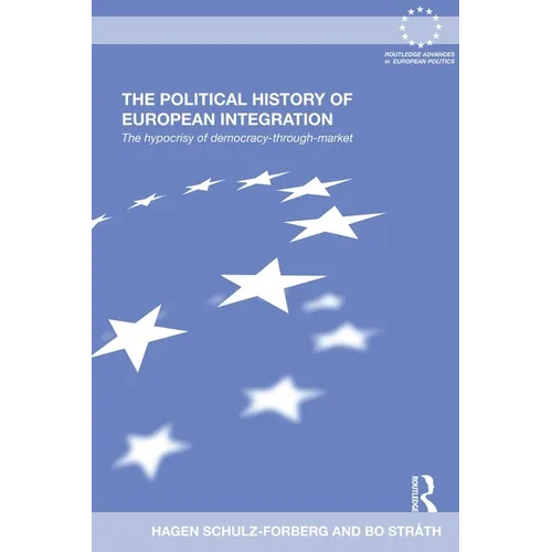 The Political History of European Integration: The Hypocrisy of Democracy-Through-Market