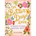 The Better Day Book: 52 Ways to Have Happier Days