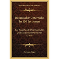 Botanischer Unterricht In 150 Lectionen: Fur Angehende Pharmaceuten Und Studirende Mediciner (1869)