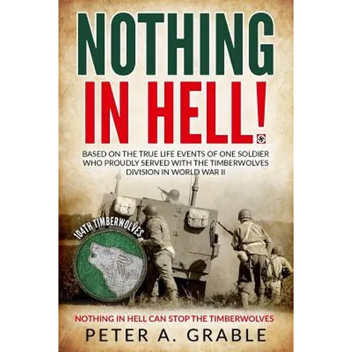 Nothing in Hell: Based on the true life events of one soldier who proudly served with the Timberwolves Division in World War II