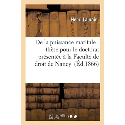 de la Puissance Maritale: Thèse Pour Le Doctorat Présentée À La Faculté de Droit de Nancy