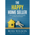 The Happy Home Seller: How to Sell Your Home Privately or Hire a Good Agent