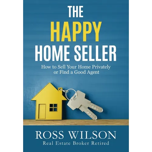 The Happy Home Seller: How to Sell Your Home Privately or Hire a Good Agent