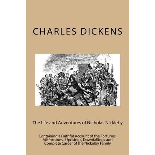 The Life and Adventures of Nicholas Nickleby: Containing a Faithful Account of the Fortunes, Misfortunes, Uprisings, Downfallings and Complete Career