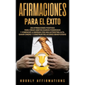 Afirmaciones para el éxito: 250 afirmaciones positivas para crear hábitos diarios poderosos y comenzar la mañana con una autoestima alta, ganar dinero