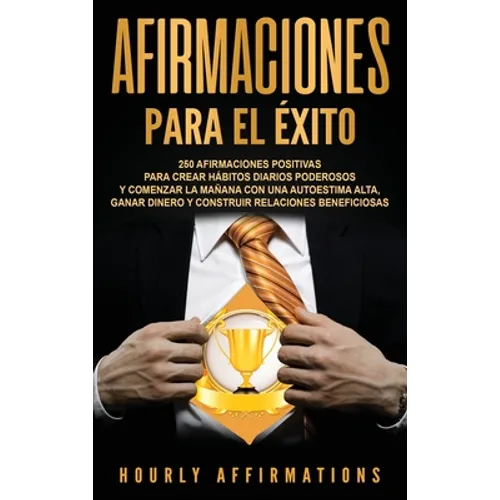 Afirmaciones para el éxito: 250 afirmaciones positivas para crear hábitos diarios poderosos y comenzar la mañana con una autoestima alta, ganar dinero