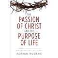 The Passion of Christ and the Purpose of Life: A Powerful Message of Hope for Those Who Place Their Faith in Christ