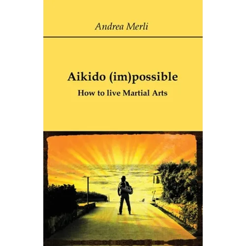 Aikido (im)possible - How to live Martial Arts