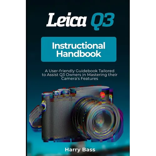 Leica Q3 Instructional Handbook: A User-friendly Guidebook Tailored to Assist Q3 Owners in Mastering their Camera's Features