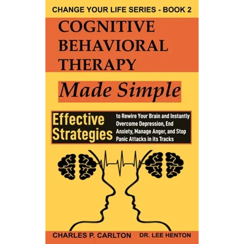 Cognitive Behavioral Therapy Made Simple: Effective Strategies to Rewire Your Brain and Instantly Overcome Depression, End Anxiety, Manage Anger and S