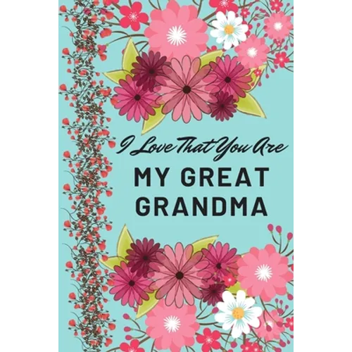 I Love That You Are My Great Grandma: Flower Notebook, Great Grandma Gifts