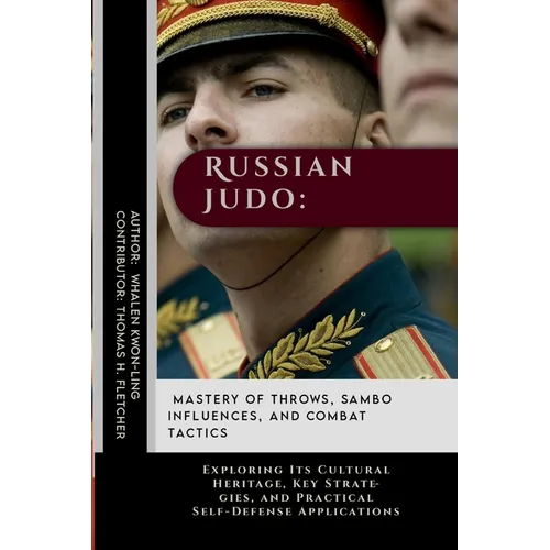 Russian Judo: Mastery of Throws, Sambo Influences, and Combat Tactics: Exploring Its Cultural Heritage, Key Strategies, and Practica