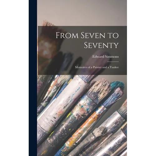 From Seven to Seventy; Memoires of a Painter and a Yankee