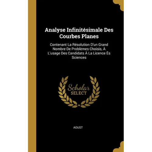 Analyse Infinitésimale Des Courbes Planes: Contenant La Résolution D'un Grand Nombre De Problèmes Choisis, À L'usage Des Candidats À La Licence Ès Sci