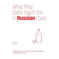 What They Didn't Teach You in Russian Class: Slang Phrases for the Cafe, Club, Bar, Bedroom, Ball Game and More