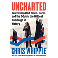 Uncharted: How Trump Beat Biden, Harris, and the Odds in the Wildest Campaign in History