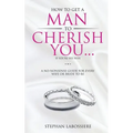 How To Get A Man To Cherish You...If You're His Wife: A no-nonsense guide for every wife or bride-to-be.