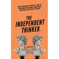 The Independent Thinker: How to Think for Yourself, Come to Your Own Conclusions, Make Great Decisions, and Never Be Fooled