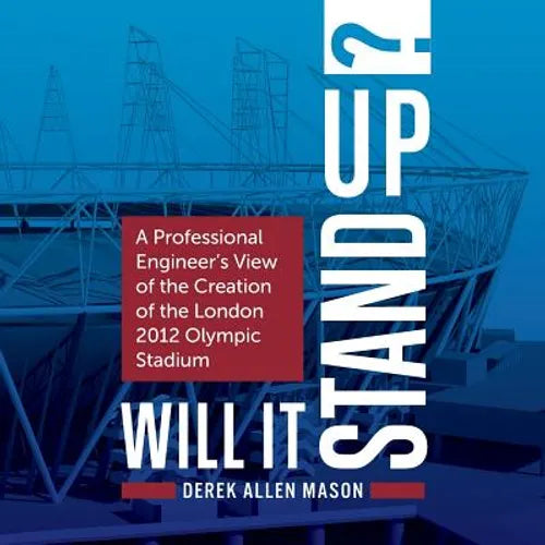 Will It Stand Up?: A Professional Engineer's View of the Creation of the London 2012 Olympic Stadium