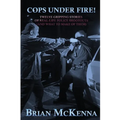 Cops Under Fire!: 12 Gripping Stories of Real-Life Police Shootouts (and What to Make of them)