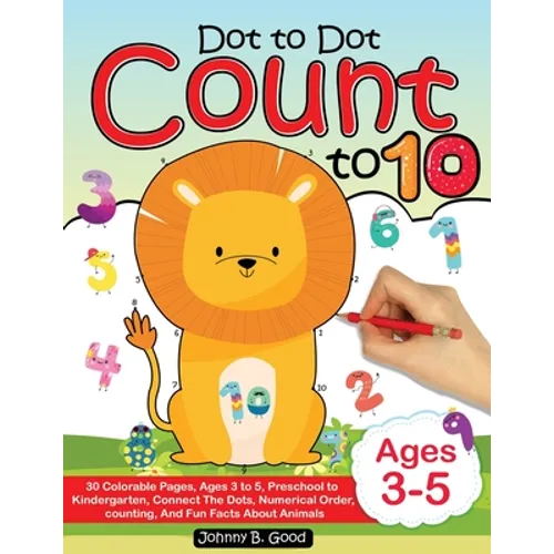 Dot To Dot Count To 10: 30 Colorable Pages, Ages 3 to 5, Preschool to Kindergarten, Connect The Dots; Numerical Order, Counting, and Fun Facts About A