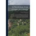 A Proposal For Humbling Spain: Written In 1711. By A Person Of Distinction. And Now First Printed From The Manuscript. To Which Are Added, Some Consi