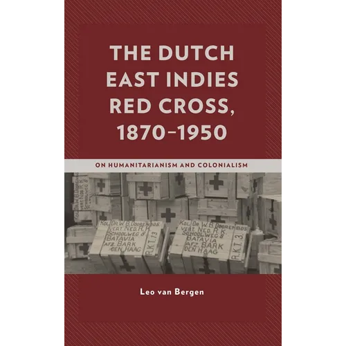 The Dutch East Indies Red Cross, 1870-1950: On Humanitarianism and Colonialism