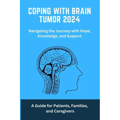 Coping with Brain Tumor 2024: A Guide for Patients, Families, and Caregivers: Brain, Tumour, coping, living, facing, cancer, brain Tumour, brain Tum