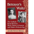Betrayer's Waltz: The Unlikely Bond Between Marie Valerie of Austria and Hitler's Princess-Spy