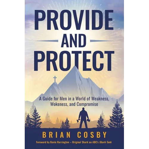 Provide and Protect: A Guide for Men in a World of Weakness, Wokeness, and Compromise