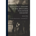 A Succinct History of the 28th Iowa Volunteer Infantry: From Date of Muster Into Service ... to Its Final Muster out ...