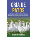 Cría de Patos: La Mejor Guía para la Cría Saludable de Patos para Huevos, Carne y Compañía con Consejos para Elegir la Raza Adecuada