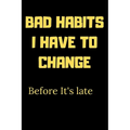 Bad habits I have to change before it's late: A Book for writing your bad habits to change them and improve yourself