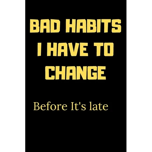 Bad habits I have to change before it's late: A Book for writing your bad habits to change them and improve yourself
