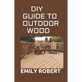DIY Guide to Outdoor Wood: A Complete Easy-to-Build Step-by-Step Projects (Creative Homeowner) Easy-to-Follow Instructions for Trellises, Planter