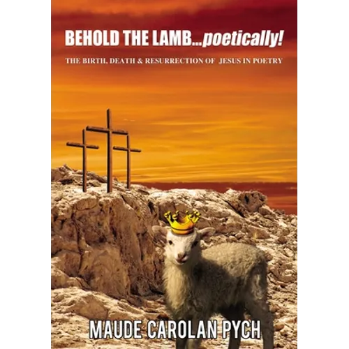Behold the Lamb . . . Poetically!: The Birth, Death, and Resurrection of Jesus in Poetry