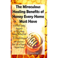 The Miraculous Healing Benefits of Honey Every Home Must Have: A DIY Self-Guided Approach to Using Honey Recipes to Heal over 30 Health Diseases and I