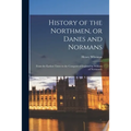History of the Northmen, or Danes and Normans: From the Earliest Times to the Conquest of England by William of Normandy