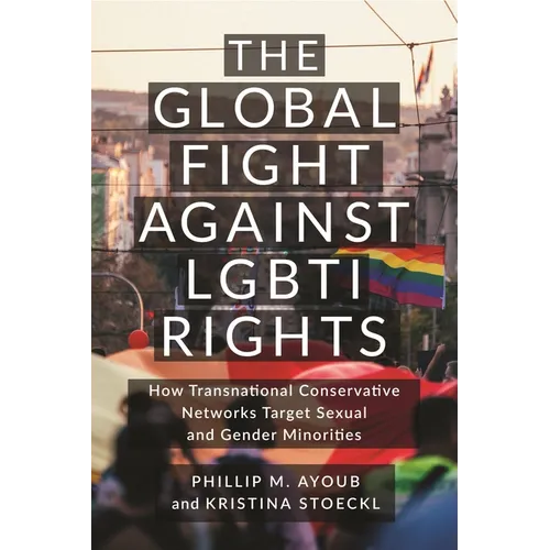 The Global Fight Against Lgbti Rights: How Transnational Conservative Networks Target Sexual and Gender Minorities