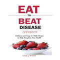 Eat to Beat Disease Cookbook: Discover an Opportunity to Take Charge of Your Lives using Food to Transform Your Health.