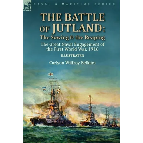 The Battle of Jutland: the Sowing & the Reaping--The Great Naval Engagement of the First World War,1916