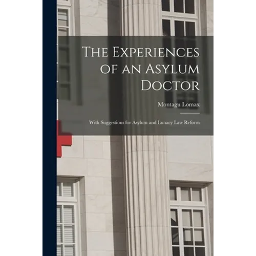 The Experiences of an Asylum Doctor; With Suggestions for Asylum and Lunacy Law Reform