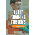 Potty Training for Boys in 3 Days: Step-by-Step Guide to Get Your Toddler Diaper Free, No-Stress Toilet Training.