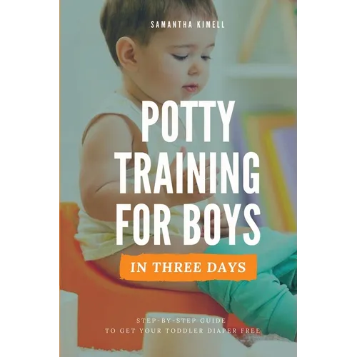 Potty Training for Boys in 3 Days: Step-by-Step Guide to Get Your Toddler Diaper Free, No-Stress Toilet Training.