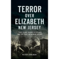 Terror Over Elizabeth, New Jersey: Three Plane Crashes in 58 Days and the Fight for Newark Airport