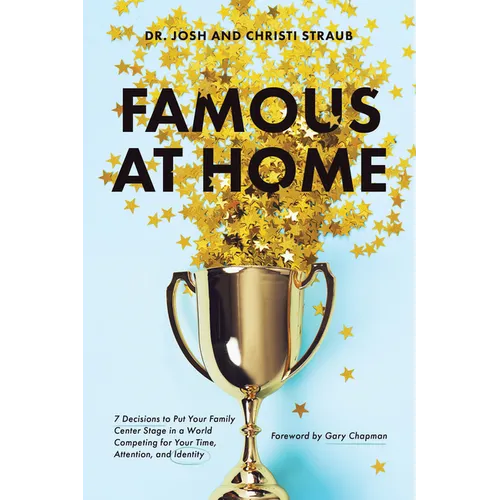 Famous at Home: 7 Decisions to Put Your Family Center Stage in a World Competing for Your Time, Attention, and Identity