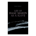 Life of Isaac Mason as a Slave: Autobiography of a Fugitive Slave