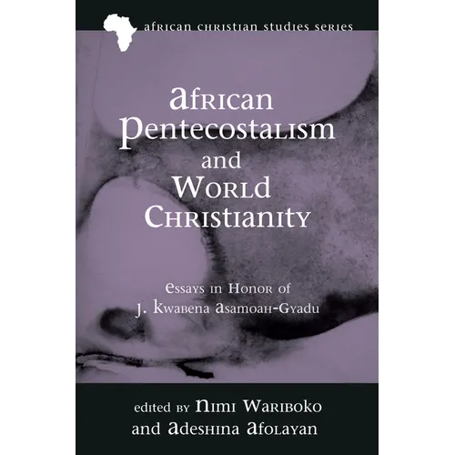African Pentecostalism and World Christianity: Essays in Honor of J. Kwabena Asamoah-Gyadu