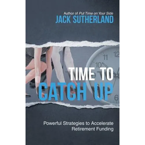 Time to Catch Up: Powerful Strategies to Accelerate Retirement Funding
