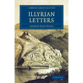 Illyrian Letters: A Revised Selection of Correspondence from the Illyrian Provinces of Bosnia, Herzegovina, Montenegro, Albania, Dalmati